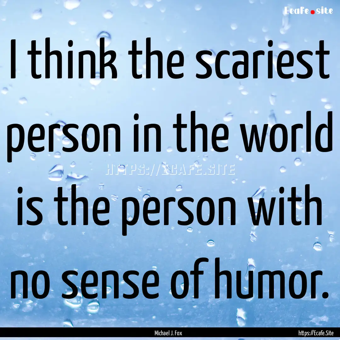 I think the scariest person in the world.... : Quote by Michael J. Fox