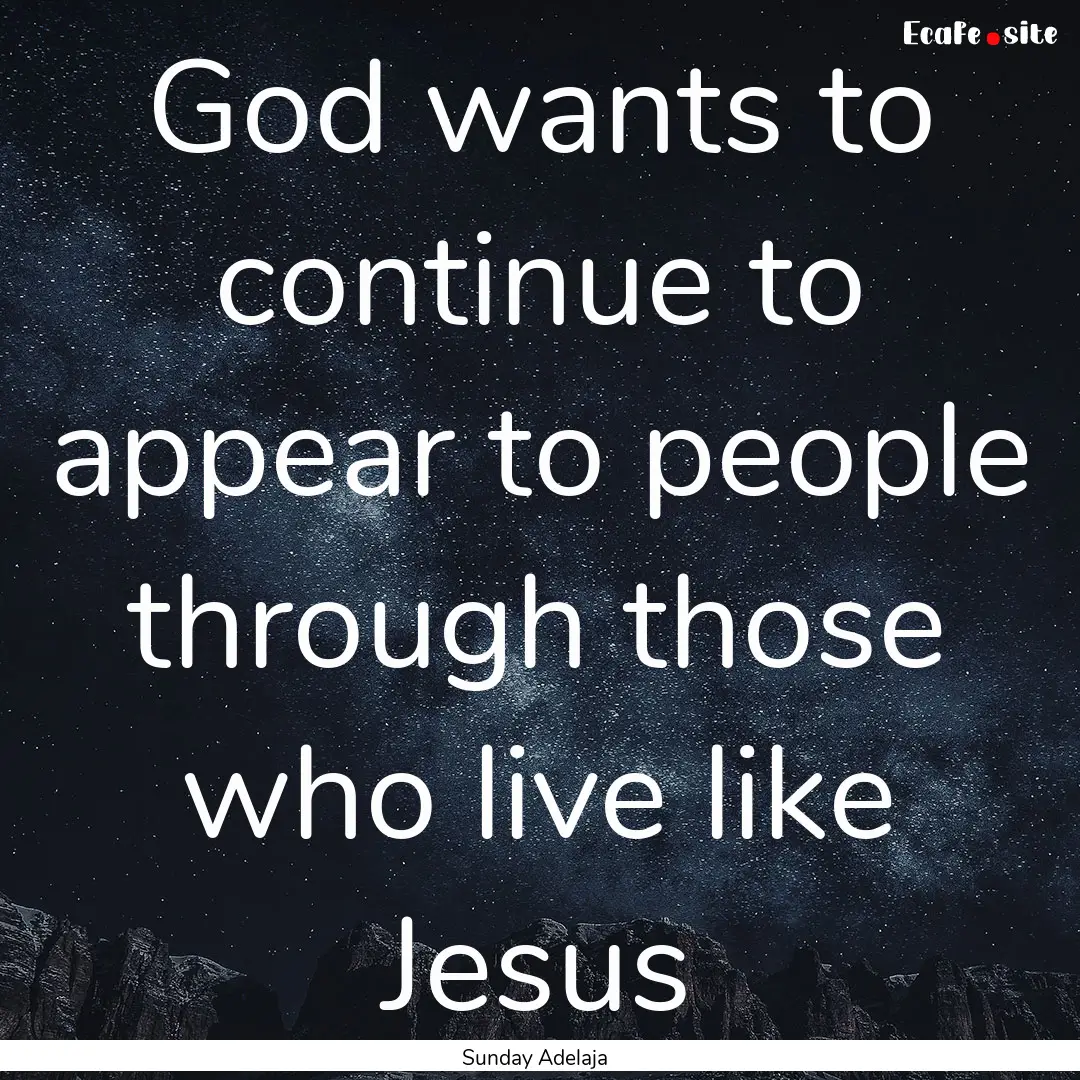 God wants to continue to appear to people.... : Quote by Sunday Adelaja