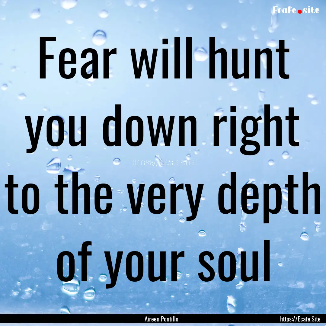 Fear will hunt you down right to the very.... : Quote by Aireen Pontillo