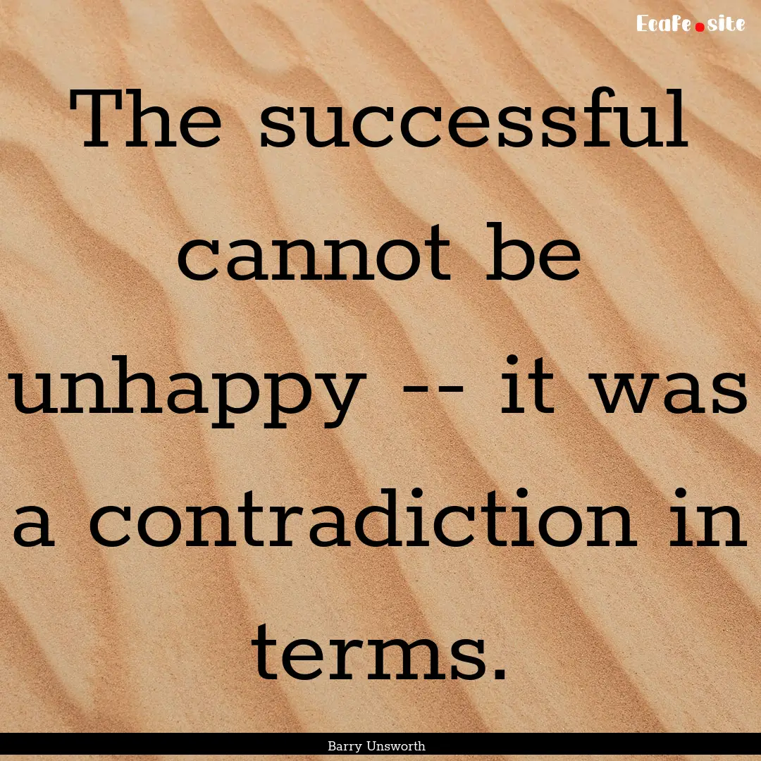 The successful cannot be unhappy -- it was.... : Quote by Barry Unsworth