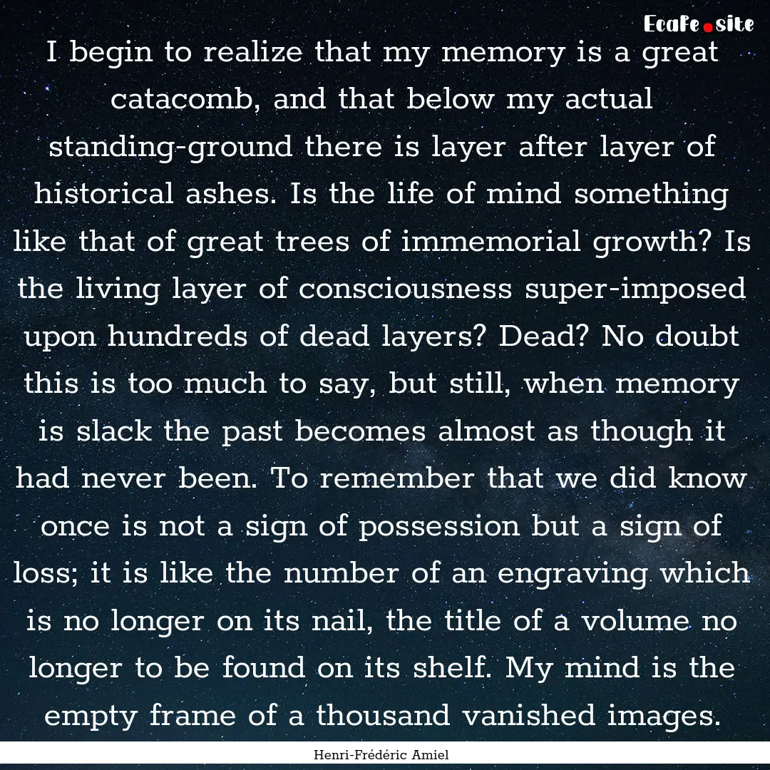 I begin to realize that my memory is a great.... : Quote by Henri-Frédéric Amiel