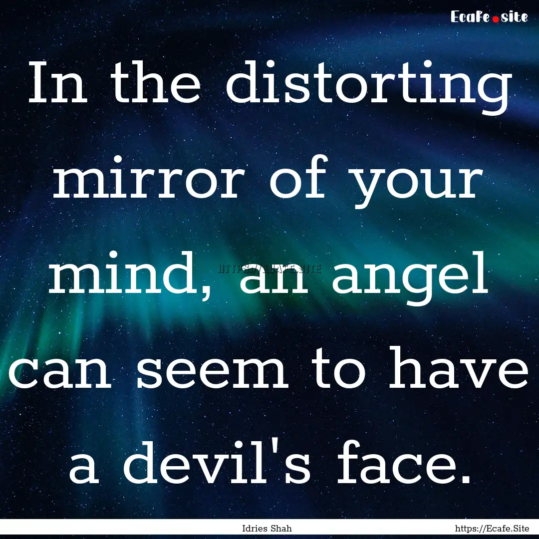 In the distorting mirror of your mind, an.... : Quote by Idries Shah