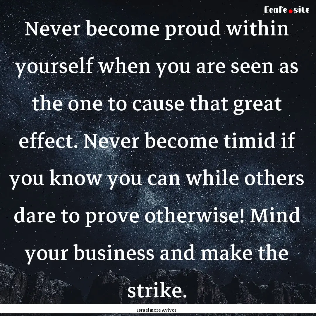 Never become proud within yourself when you.... : Quote by Israelmore Ayivor