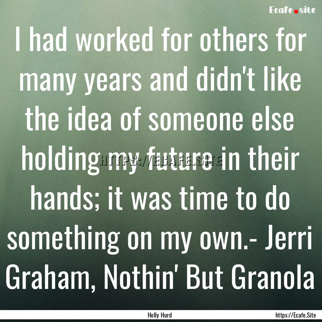 I had worked for others for many years and.... : Quote by Holly Hurd