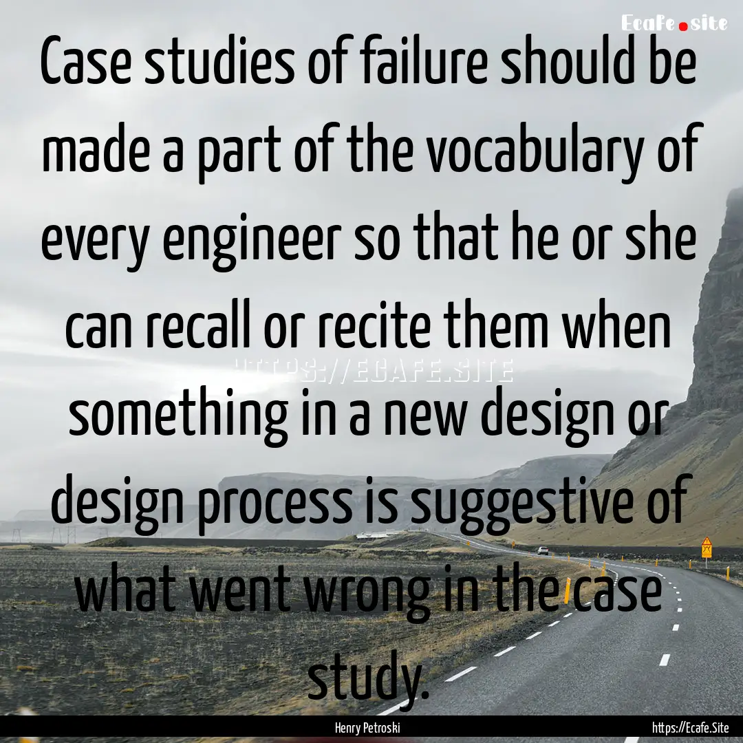 Case studies of failure should be made a.... : Quote by Henry Petroski