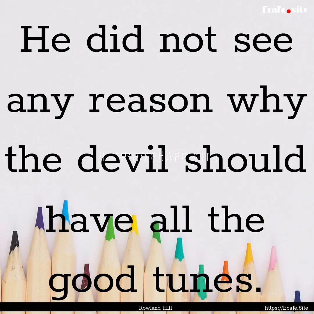 He did not see any reason why the devil should.... : Quote by Rowland Hill