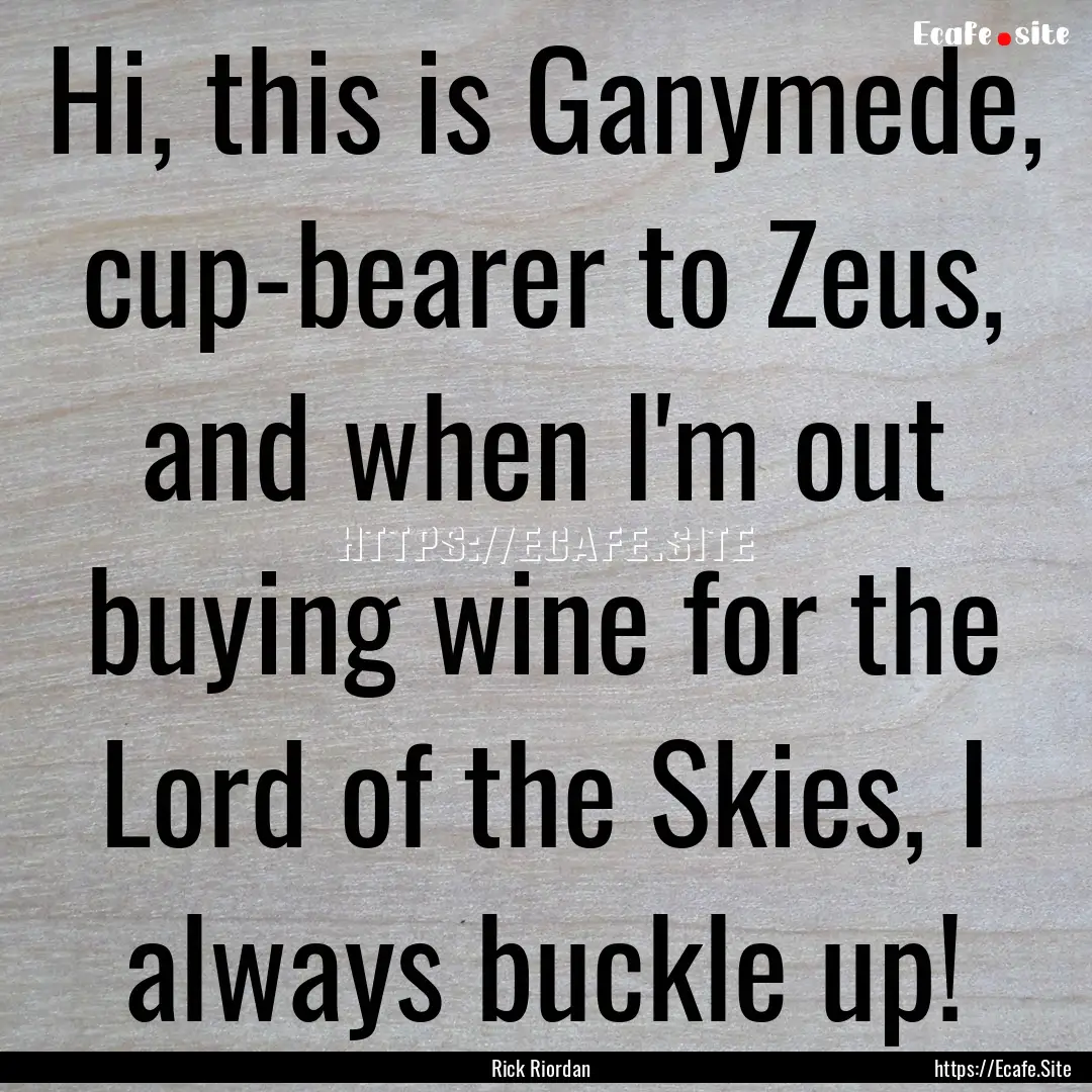 Hi, this is Ganymede, cup-bearer to Zeus,.... : Quote by Rick Riordan