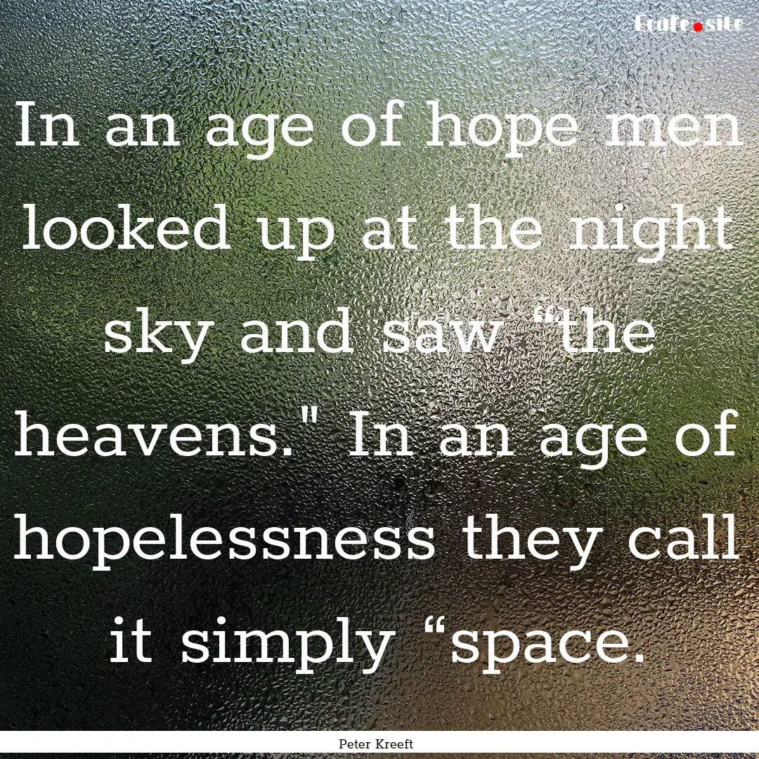 In an age of hope men looked up at the night.... : Quote by Peter Kreeft