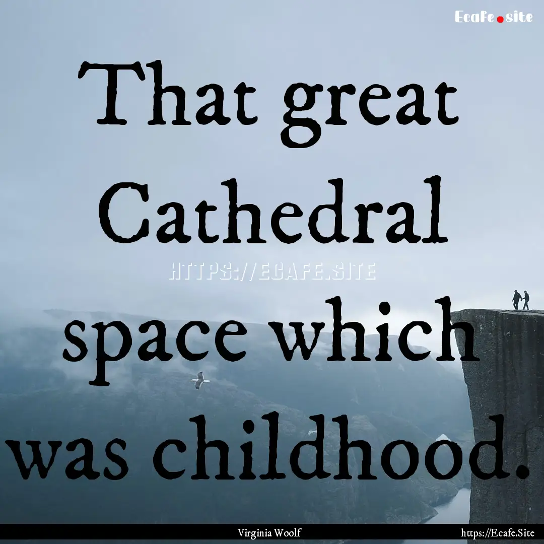 That great Cathedral space which was childhood..... : Quote by Virginia Woolf