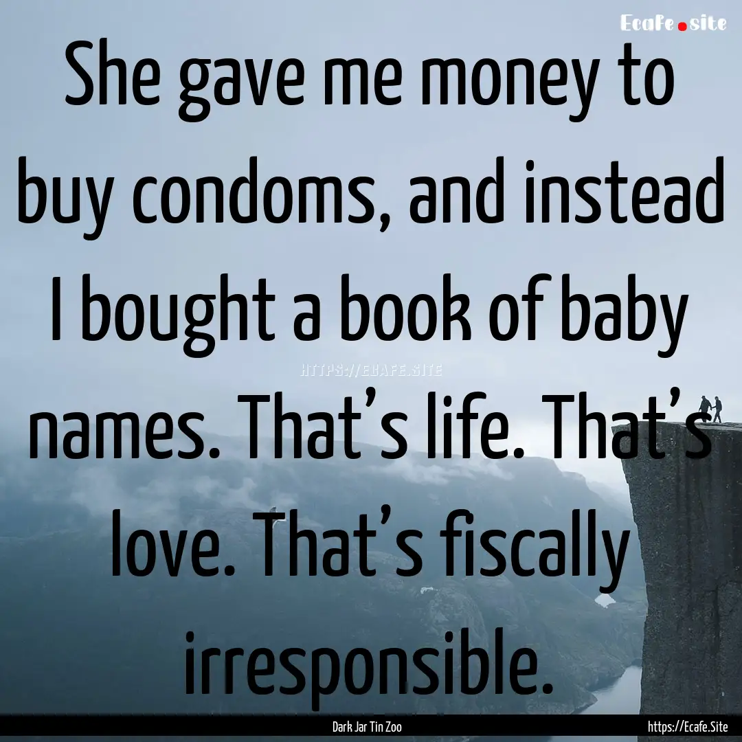 She gave me money to buy condoms, and instead.... : Quote by Dark Jar Tin Zoo