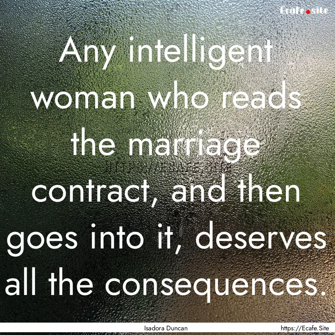 Any intelligent woman who reads the marriage.... : Quote by Isadora Duncan