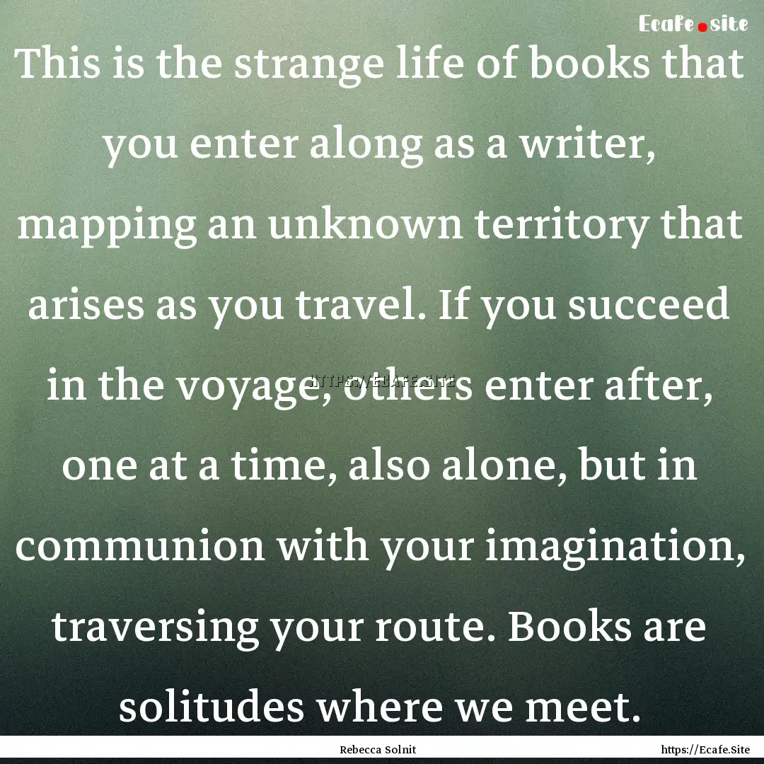 This is the strange life of books that you.... : Quote by Rebecca Solnit