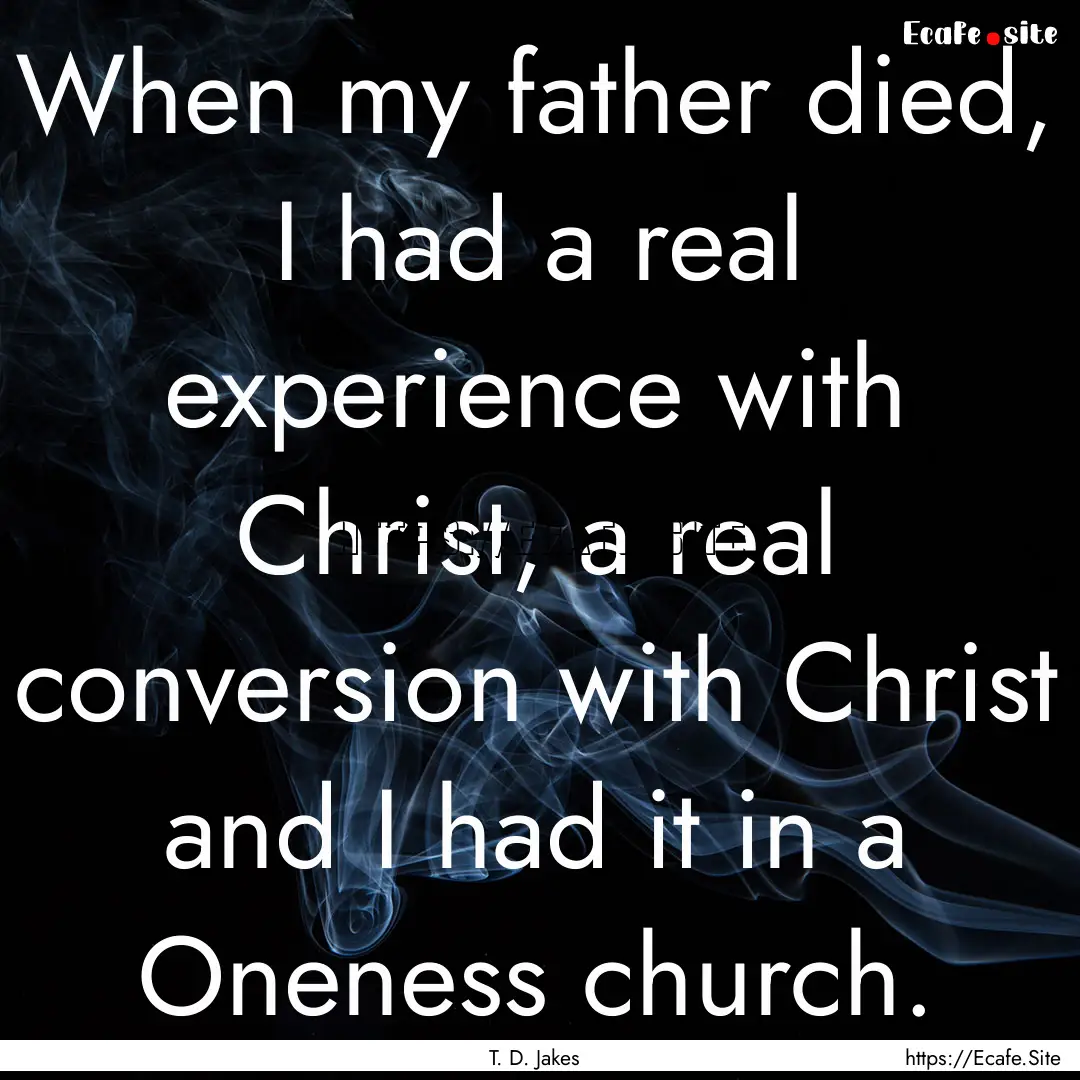 When my father died, I had a real experience.... : Quote by T. D. Jakes