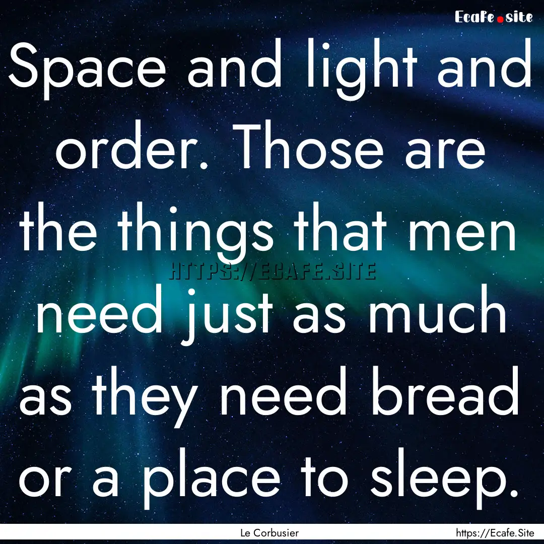 Space and light and order. Those are the.... : Quote by Le Corbusier