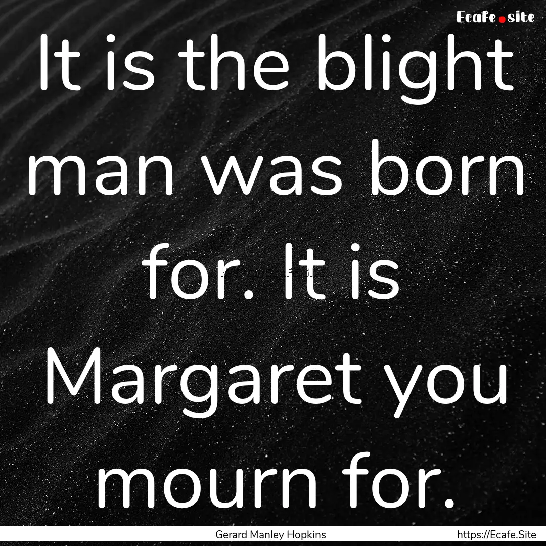 It is the blight man was born for. It is.... : Quote by Gerard Manley Hopkins