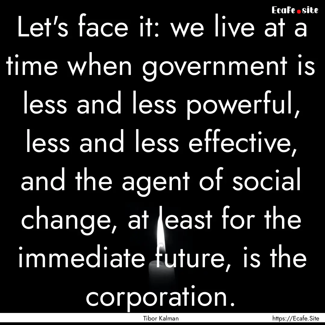 Let's face it: we live at a time when government.... : Quote by Tibor Kalman