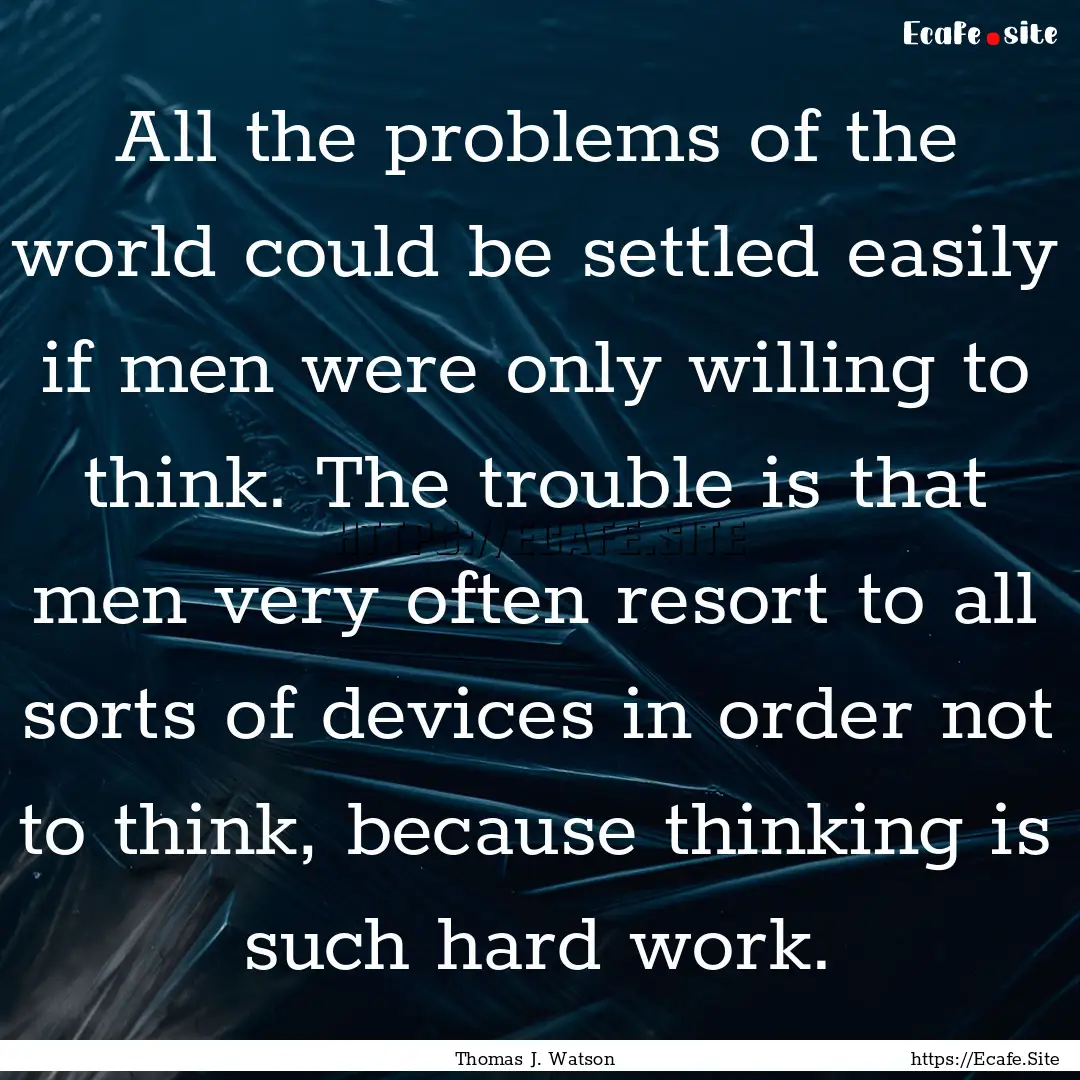 All the problems of the world could be settled.... : Quote by Thomas J. Watson