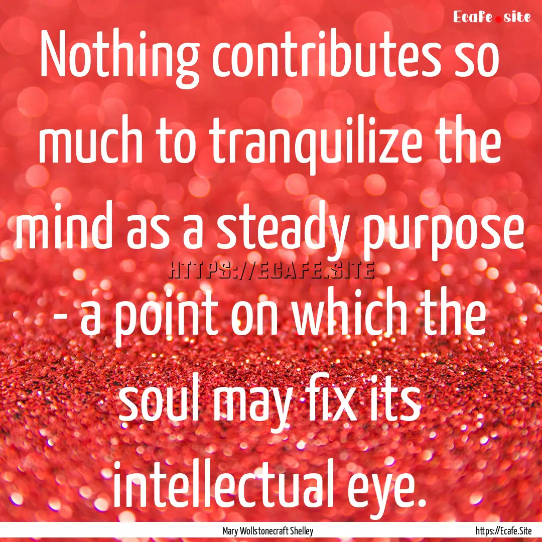 Nothing contributes so much to tranquilize.... : Quote by Mary Wollstonecraft Shelley