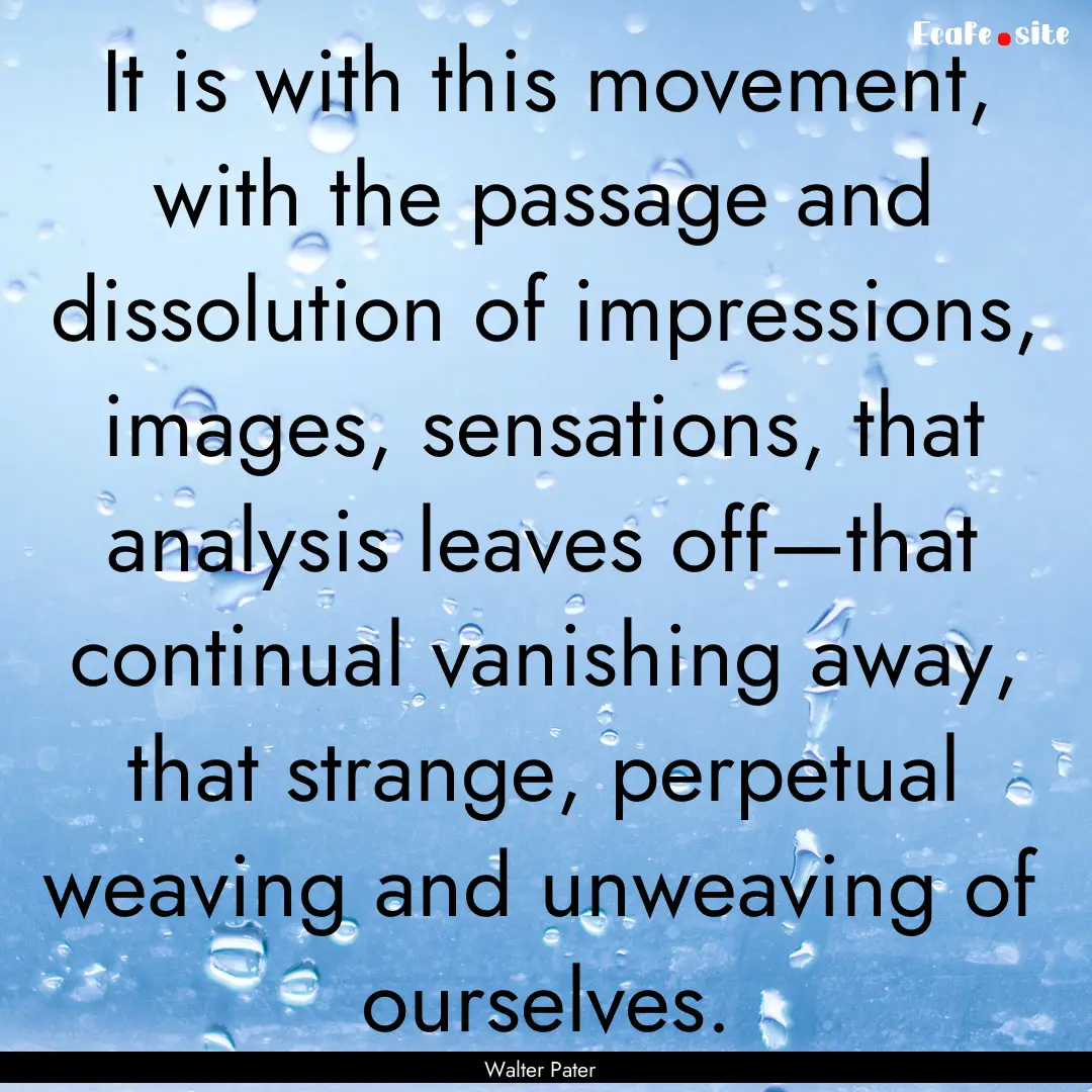 It is with this movement, with the passage.... : Quote by Walter Pater