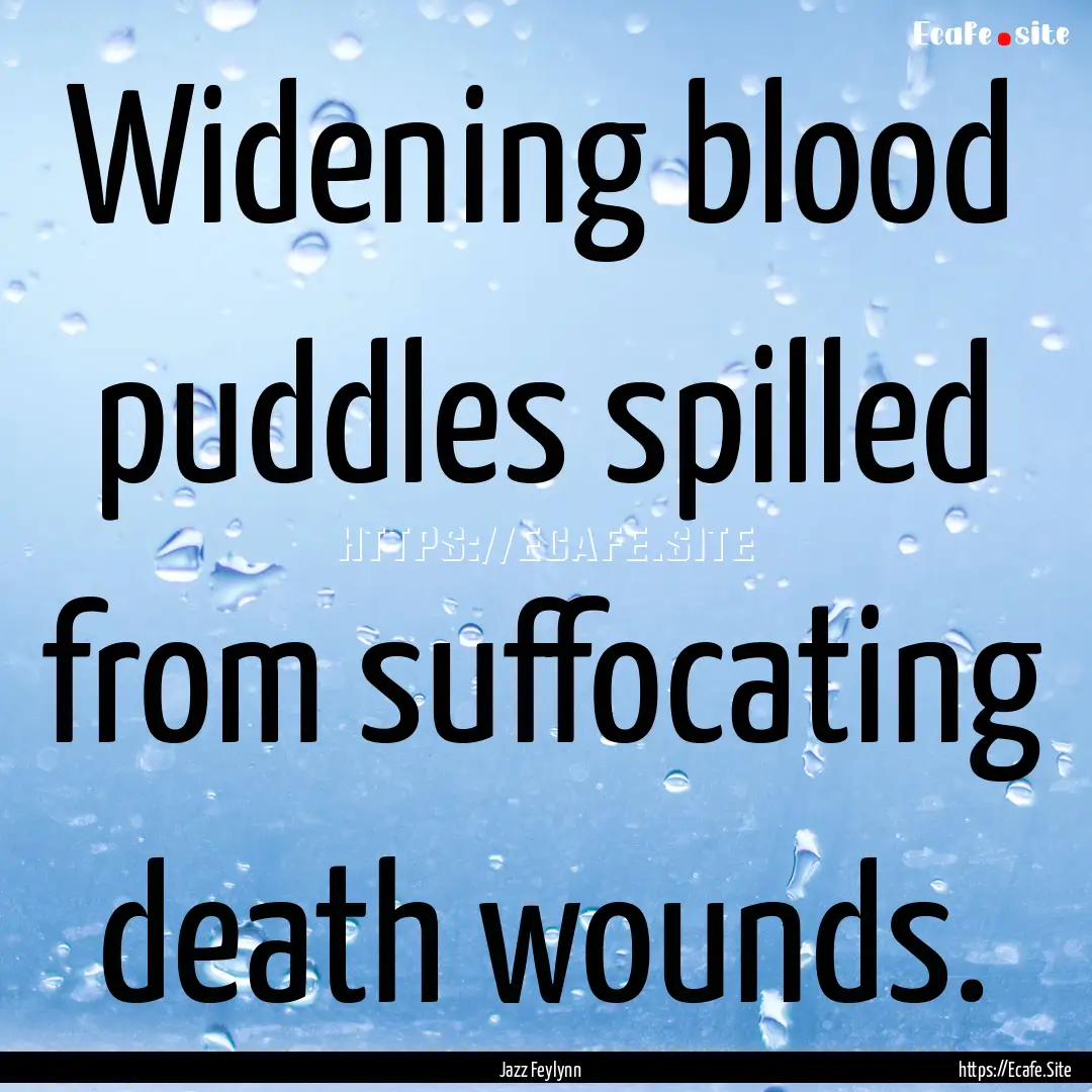 Widening blood puddles spilled from suffocating.... : Quote by Jazz Feylynn