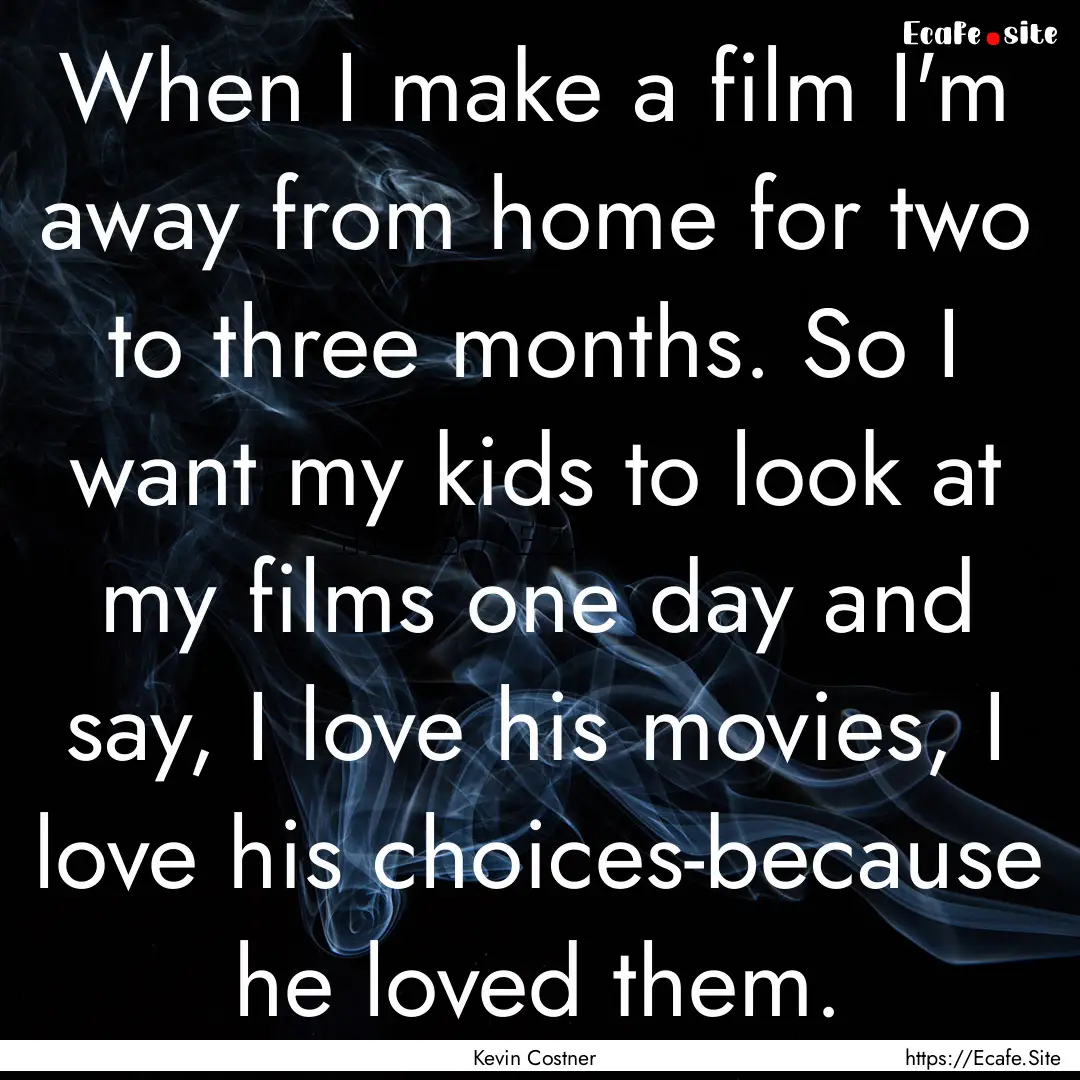 When I make a film I'm away from home for.... : Quote by Kevin Costner