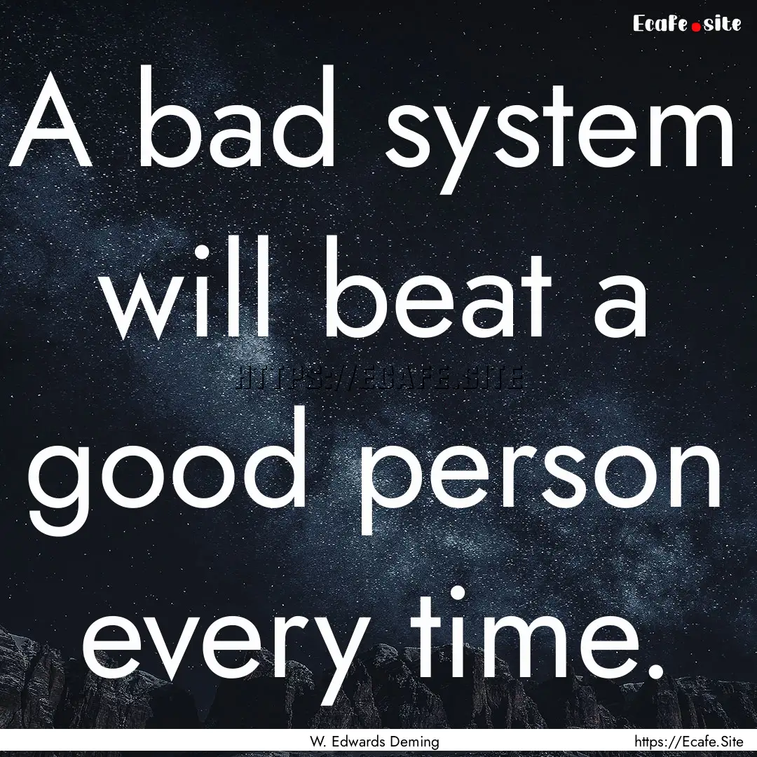 A bad system will beat a good person every.... : Quote by W. Edwards Deming