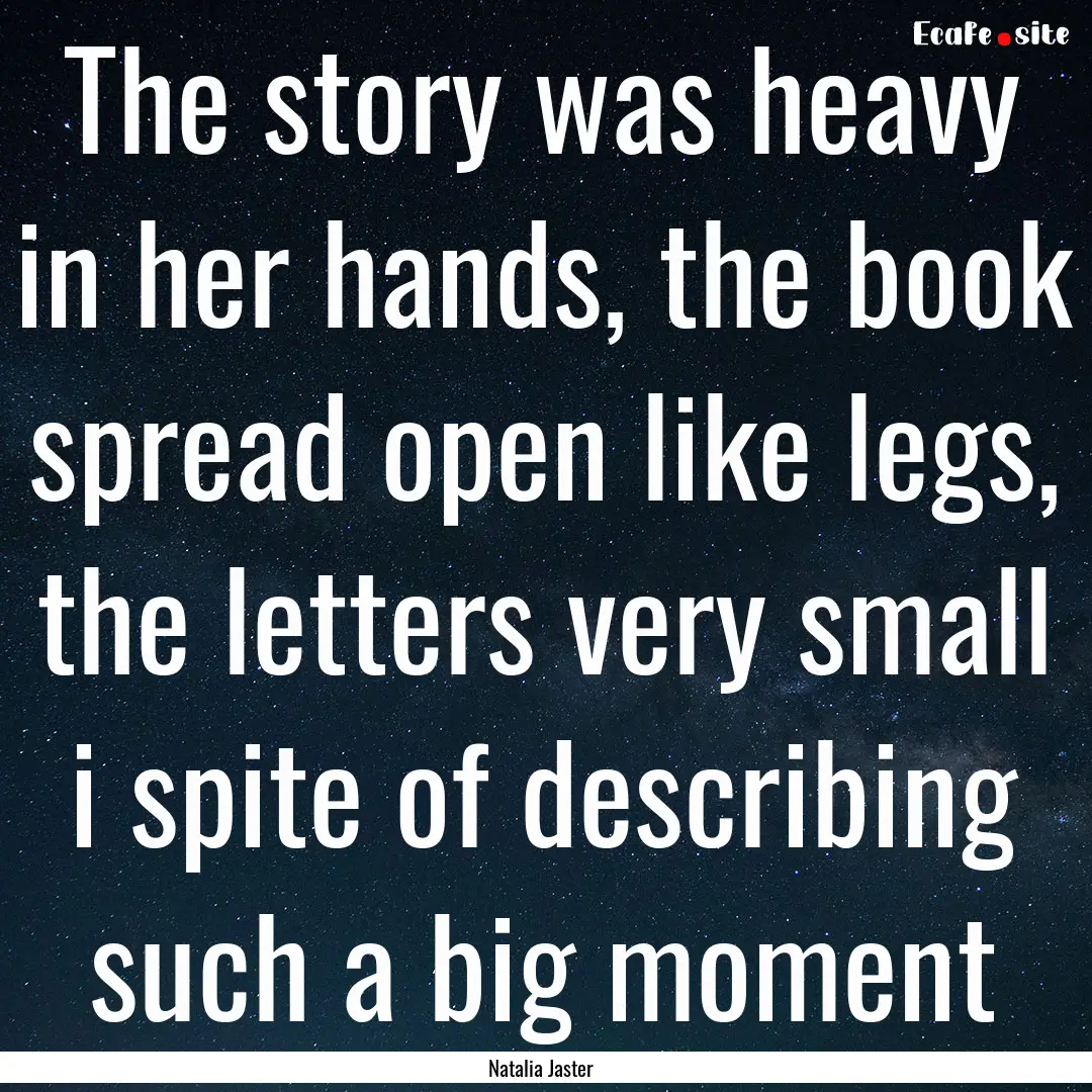 The story was heavy in her hands, the book.... : Quote by Natalia Jaster