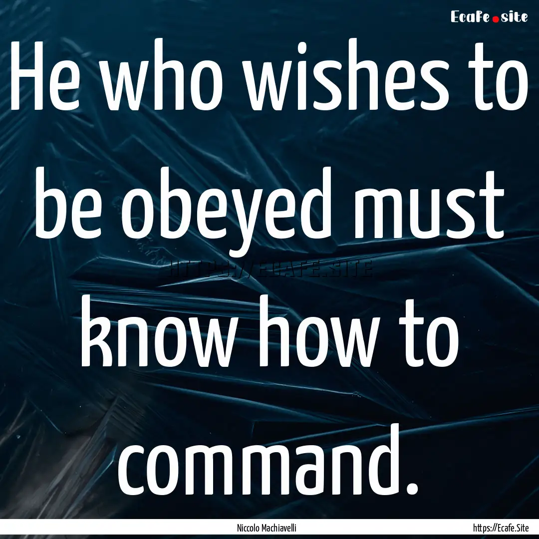 He who wishes to be obeyed must know how.... : Quote by Niccolo Machiavelli