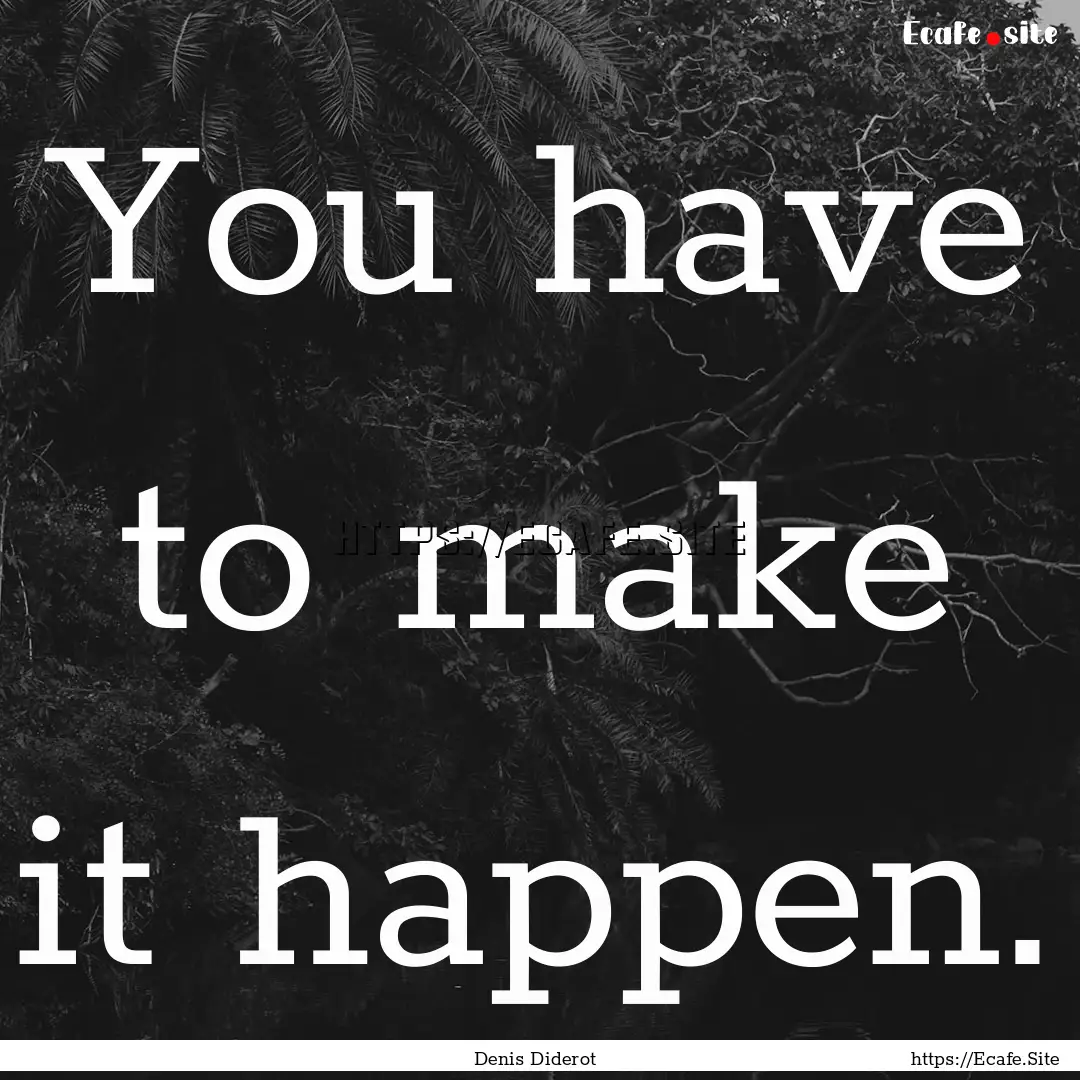 You have to make it happen. : Quote by Denis Diderot