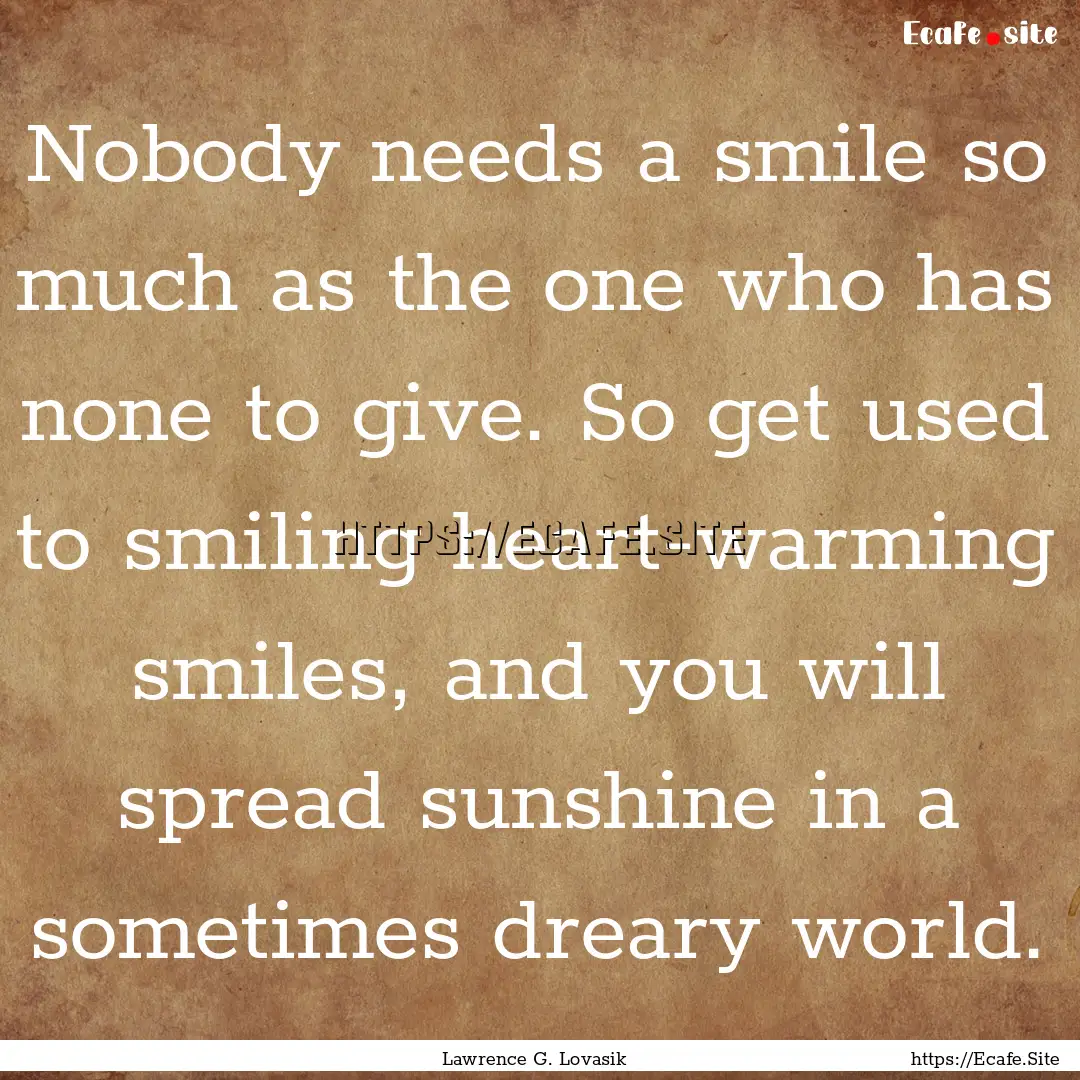 Nobody needs a smile so much as the one who.... : Quote by Lawrence G. Lovasik