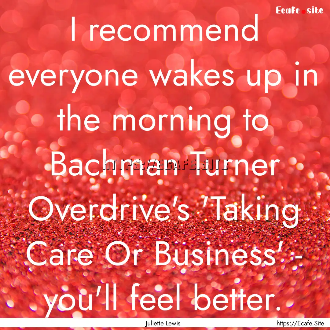 I recommend everyone wakes up in the morning.... : Quote by Juliette Lewis