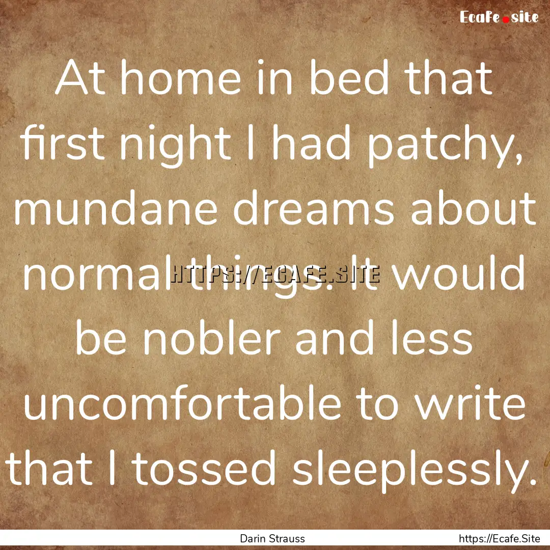 At home in bed that first night I had patchy,.... : Quote by Darin Strauss