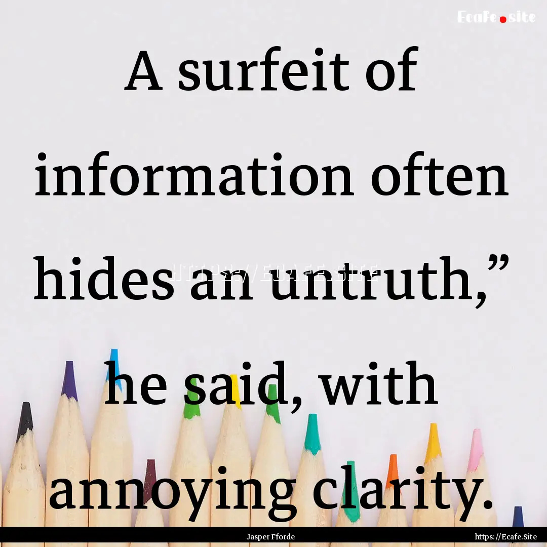 A surfeit of information often hides an untruth,”.... : Quote by Jasper Fforde