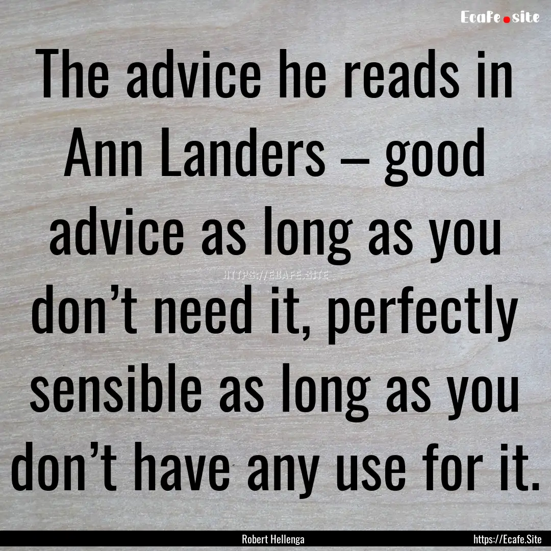 The advice he reads in Ann Landers – good.... : Quote by Robert Hellenga