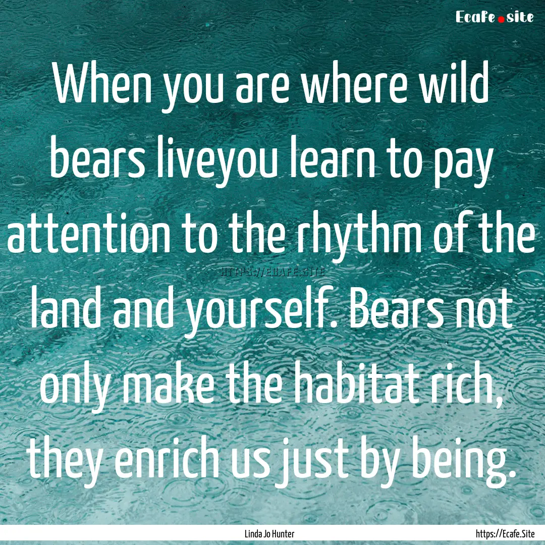 When you are where wild bears liveyou learn.... : Quote by Linda Jo Hunter