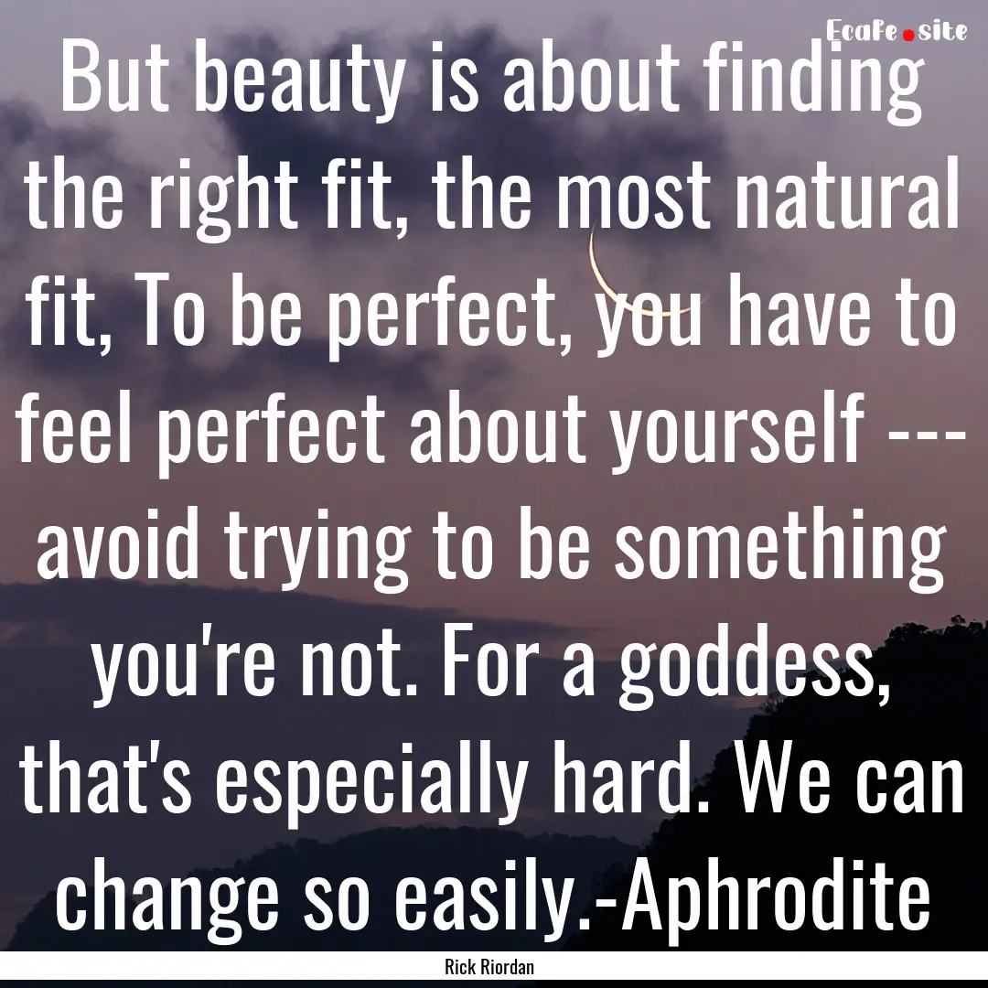 But beauty is about finding the right fit,.... : Quote by Rick Riordan