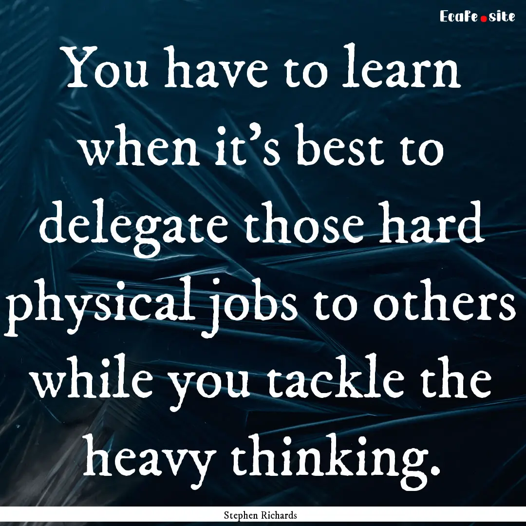 You have to learn when it’s best to delegate.... : Quote by Stephen Richards