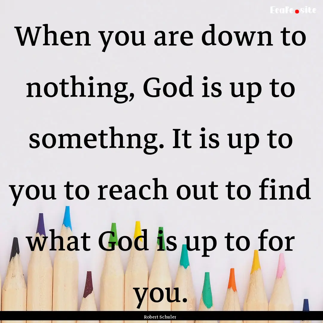 When you are down to nothing, God is up to.... : Quote by Robert Schuler