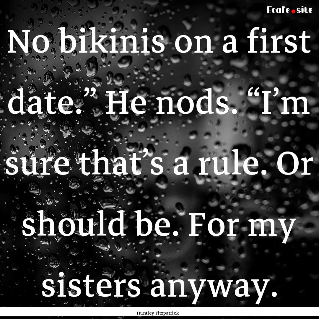 No bikinis on a first date.” He nods. “I’m.... : Quote by Huntley Fitzpatrick