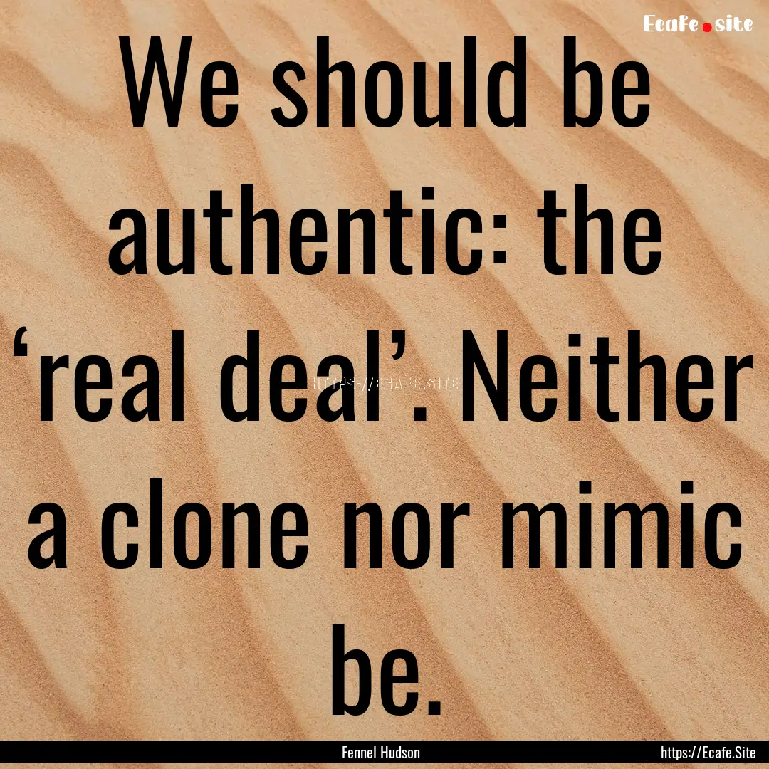 We should be authentic: the ‘real deal’..... : Quote by Fennel Hudson