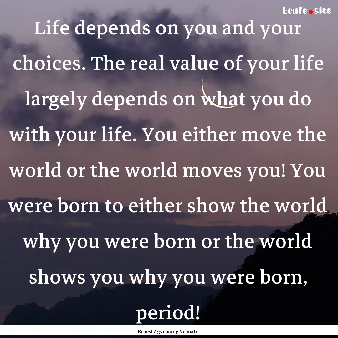 Life depends on you and your choices. The.... : Quote by Ernest Agyemang Yeboah