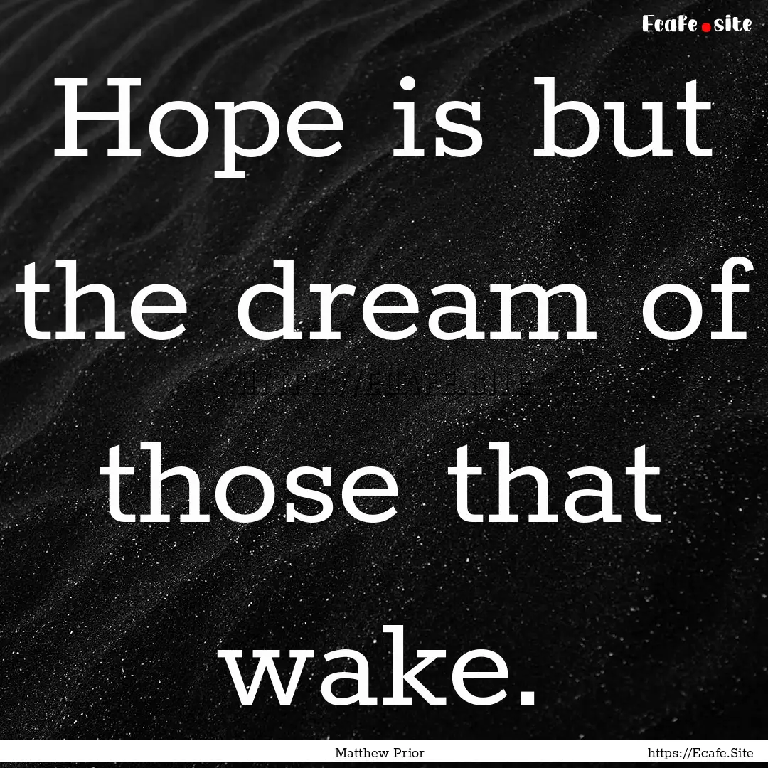 Hope is but the dream of those that wake..... : Quote by Matthew Prior