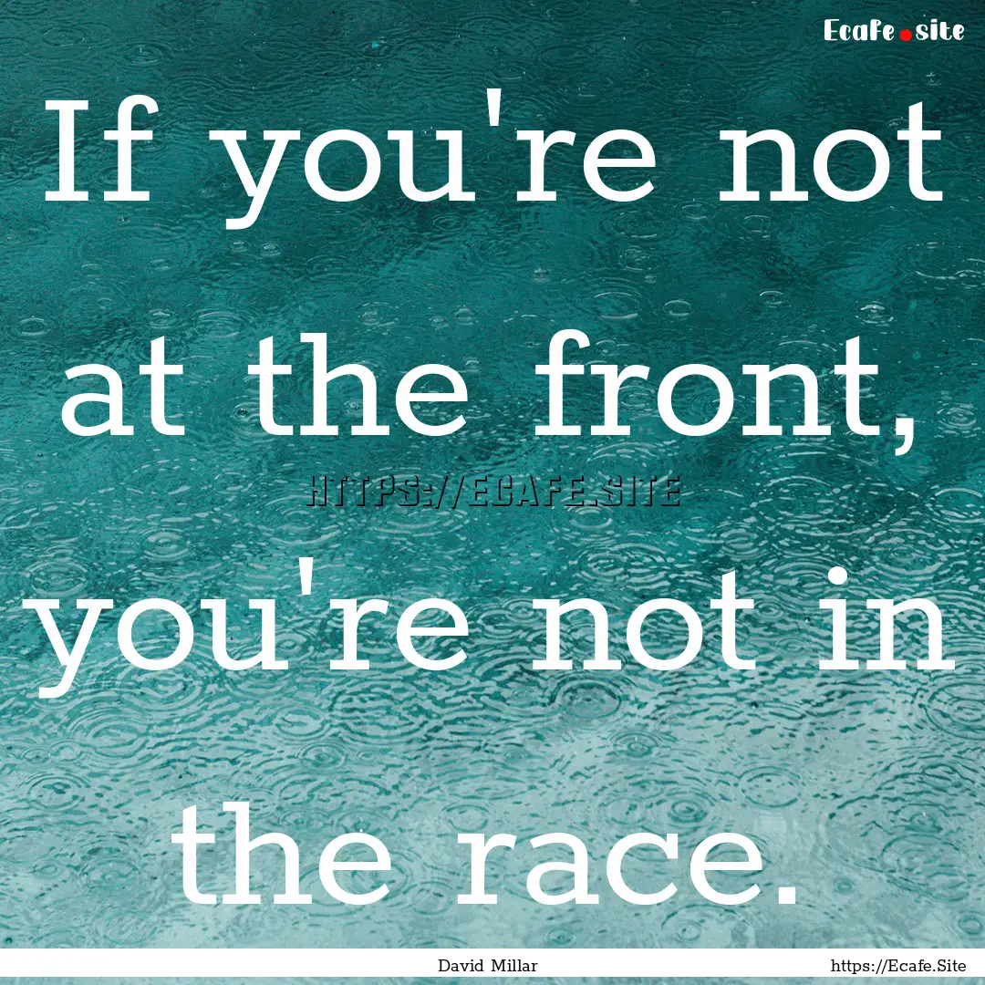 If you're not at the front, you're not in.... : Quote by David Millar