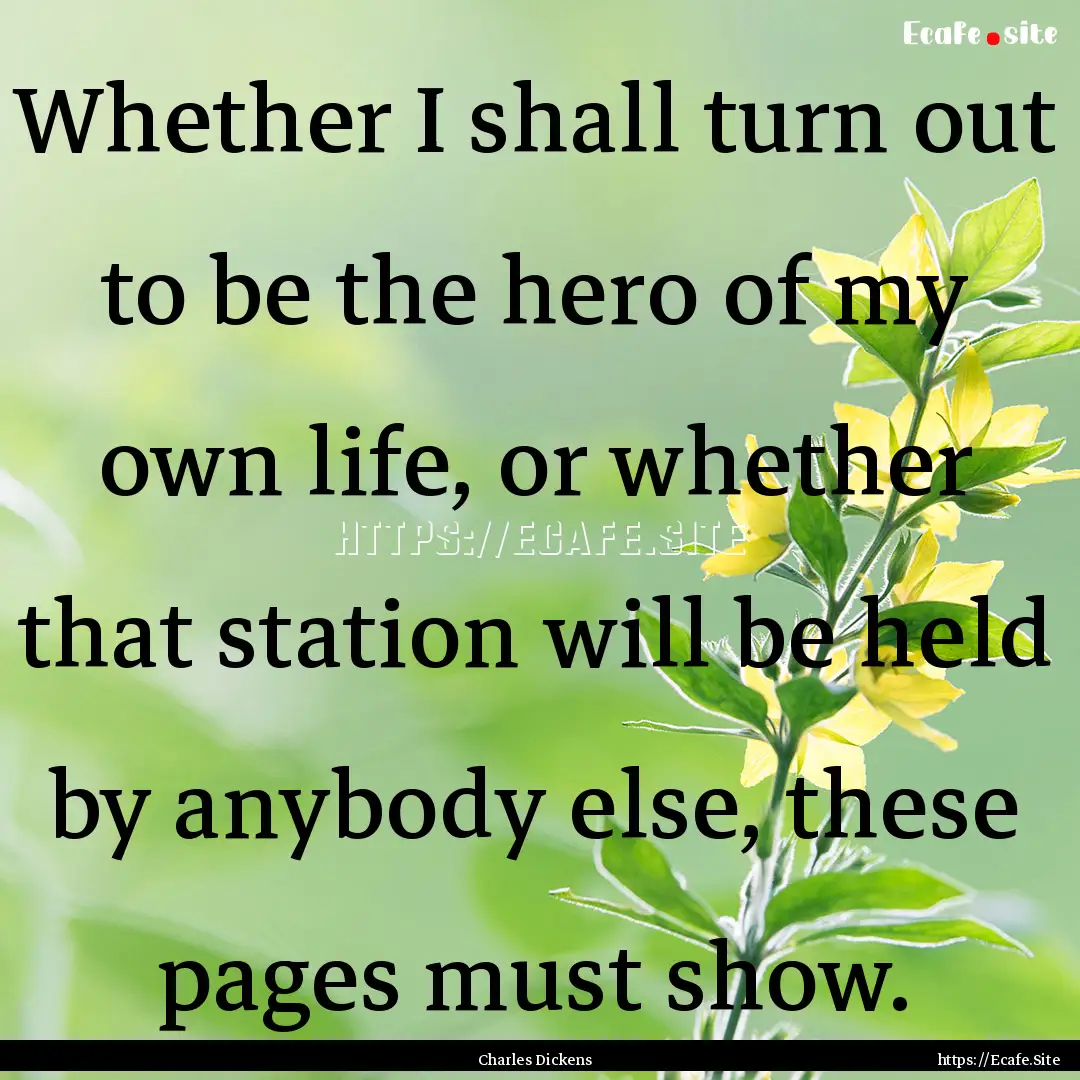 Whether I shall turn out to be the hero of.... : Quote by Charles Dickens