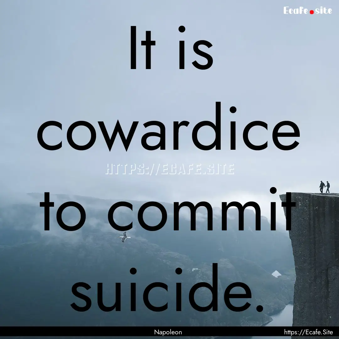 It is cowardice to commit suicide. : Quote by Napoleon