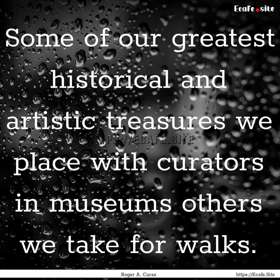 Some of our greatest historical and artistic.... : Quote by Roger A. Caras