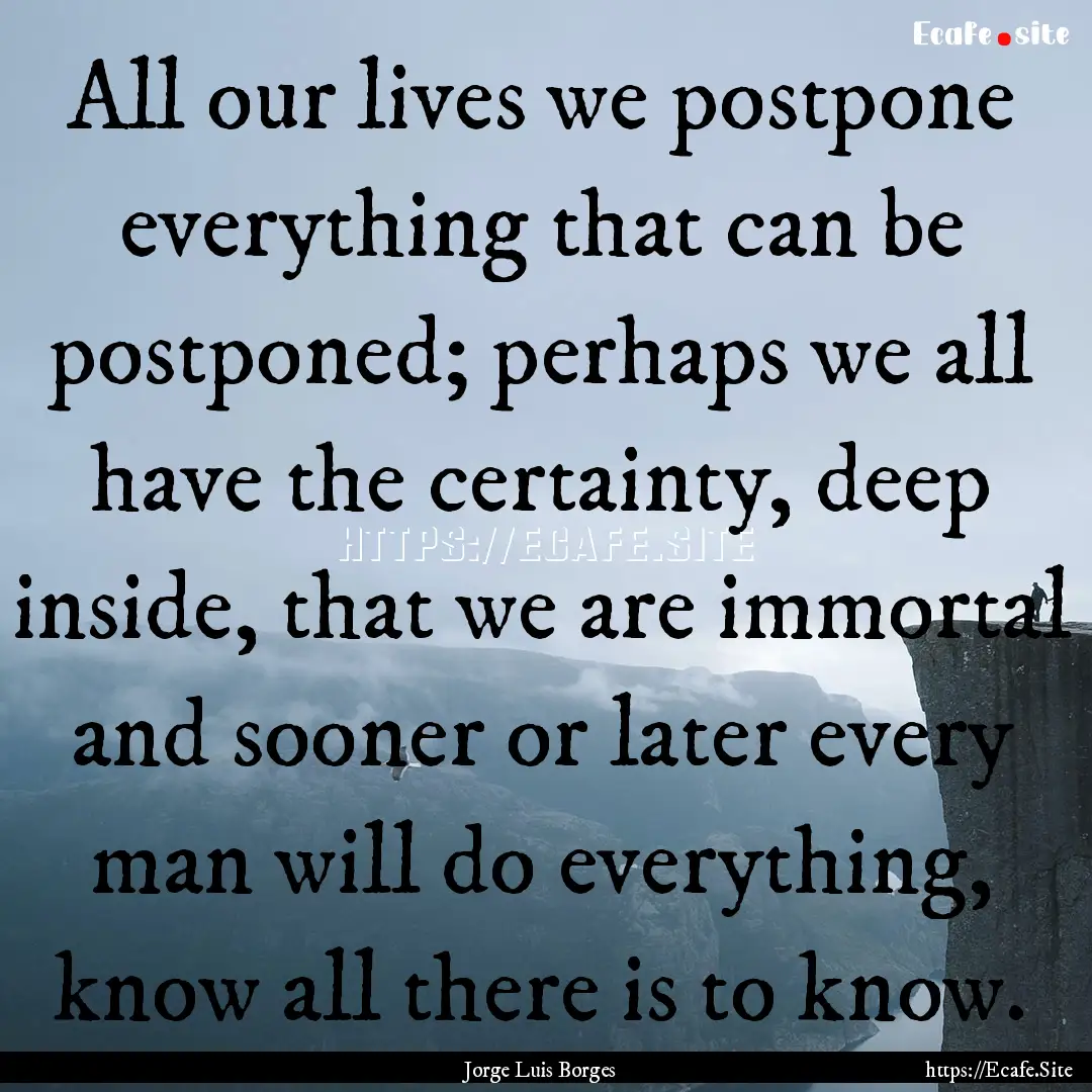 All our lives we postpone everything that.... : Quote by Jorge Luis Borges