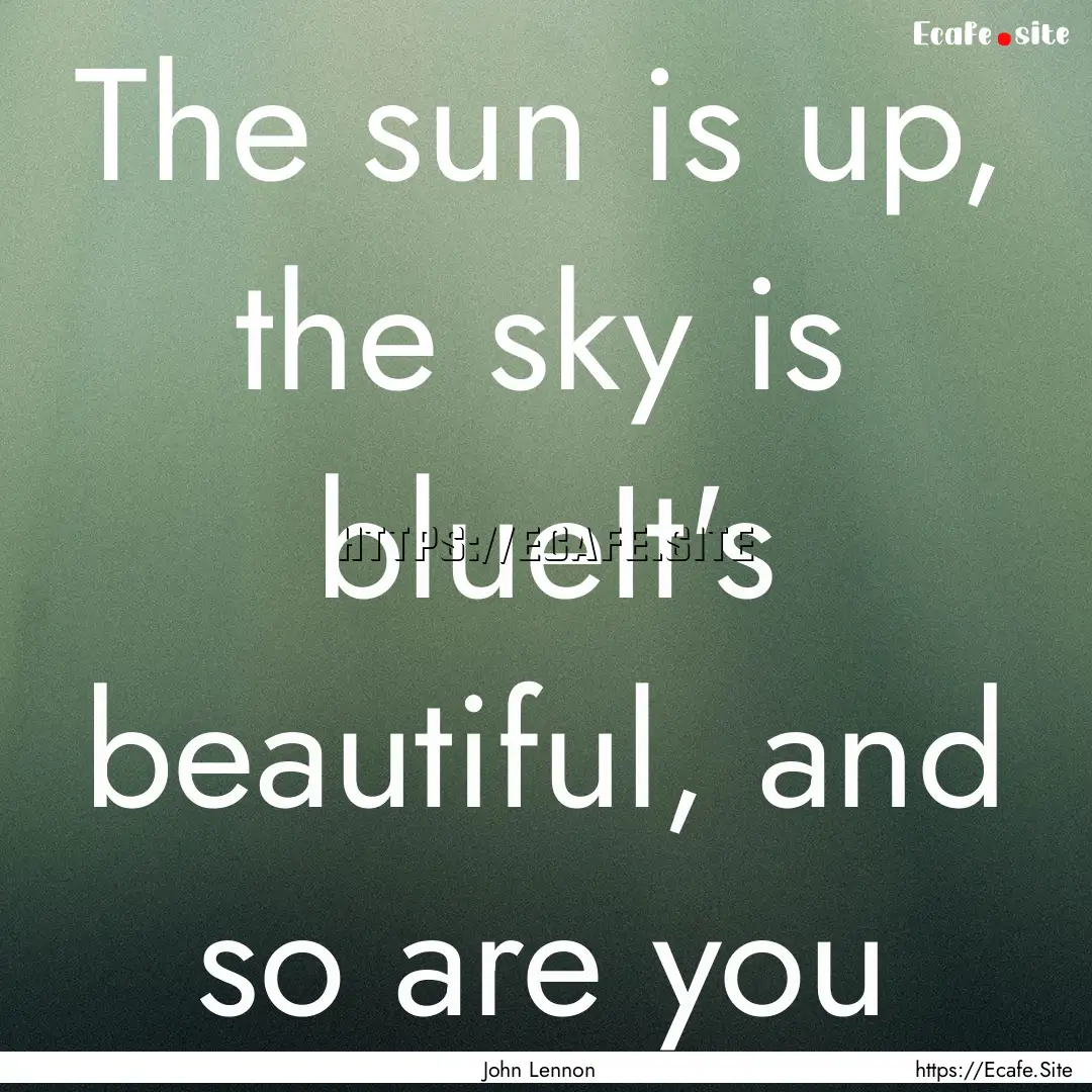 The sun is up, the sky is blueIt's beautiful,.... : Quote by John Lennon