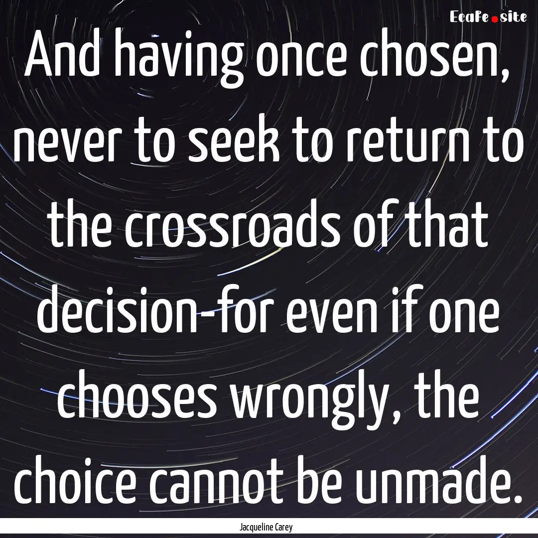 And having once chosen, never to seek to.... : Quote by Jacqueline Carey