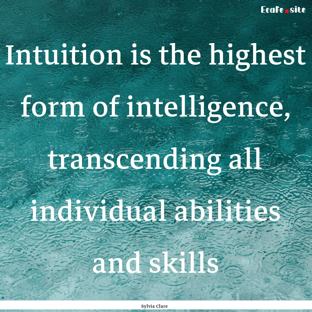 Intuition is the highest form of intelligence,.... : Quote by Sylvia Clare